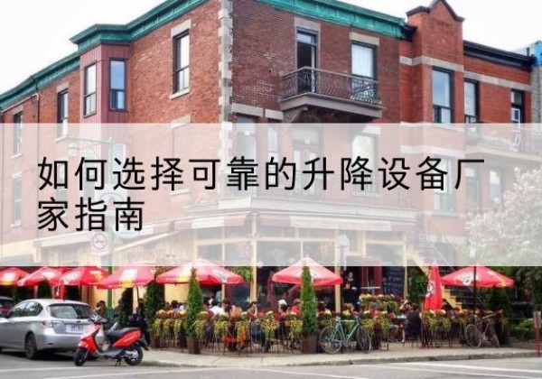 尤溪电动升降机厂家-如何选择可靠的升降设备厂家指南